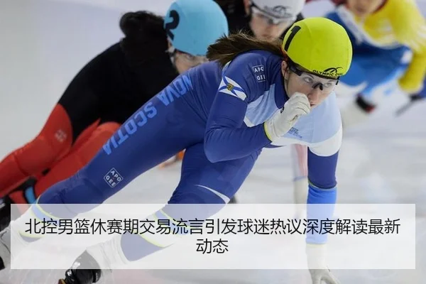 北控男篮休赛期交易流言引发球迷热议深度解读最新动态