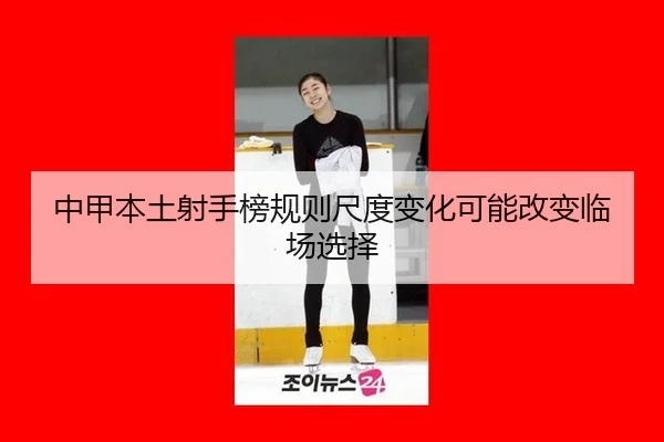 中甲本土射手榜规则尺度变化可能改变临场选择